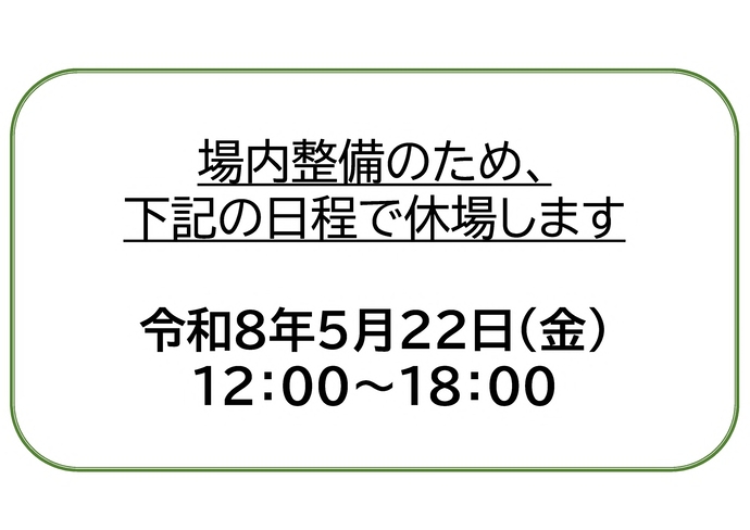 場内整備のため、令和8年5月22日（金曜日）正午～午後6時00分は休場いたします