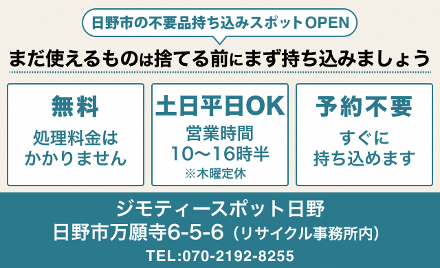 ジモティースポット日野:日野市の不用品持ち込みスポットOPEN。まだ使えるものは捨てる前にまず持ち込みましょう。無料（処理料金はかかりません）。土曜日、日曜日平日OK、営業時間10時～午後4時半。木曜定休。予約不要。ジモティースポット日野（日野市万願寺6-5-6リサイクル事務所内。電話番号070-2192-8255）