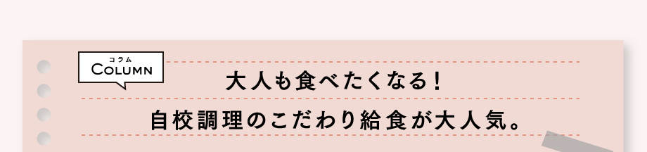 コラム　大人も食べたくなる！自校調理のこだわり給食が大人気。