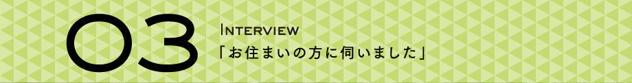 03：インタビュー　お住いの方に伺いました