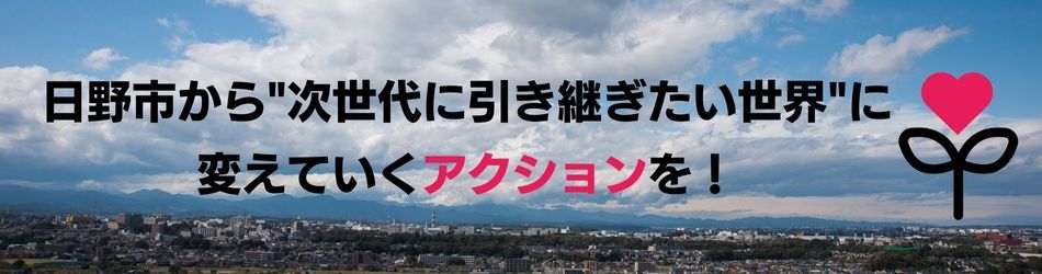 日野市から“次世代に引き継ぎたい世界”を変えていくアクションを！