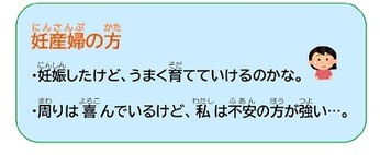 妊産婦の方　・妊娠したけど、うまく育てていけるのかな。　・周りは喜んでいるけど、私は不安の方が強い…。