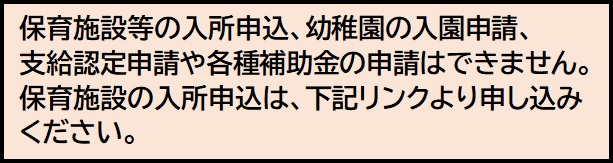 注意バナー：保育施設等の入所申込、幼稚園の入園申請、支給認定申請や各種補助金の申請はできません。保育施設の入所申込は、下記リンクよりお申し込みください。